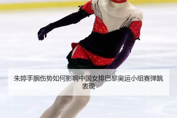 朱婷手腕伤势如何影响中国女排巴黎奥运小组赛弹跳表现