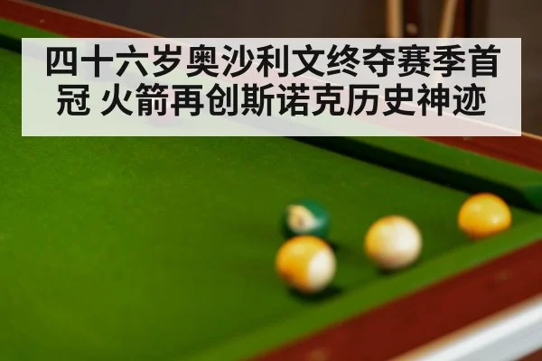 四十六岁奥沙利文终夺赛季首冠 火箭再创斯诺克历史神迹
