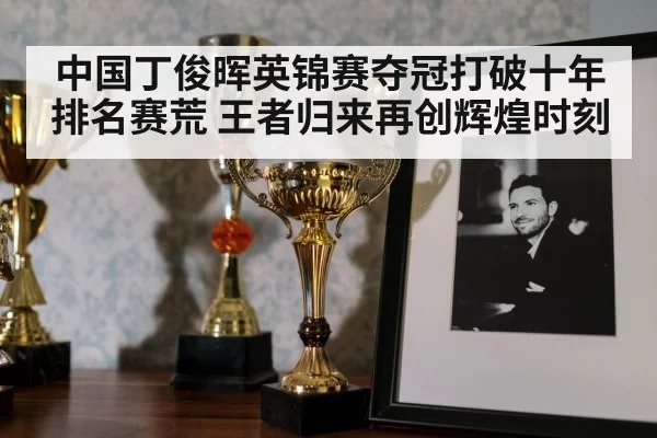 中国丁俊晖英锦赛夺冠打破十年排名赛荒 王者归来再创辉煌时刻