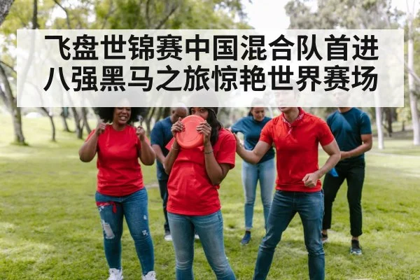 飞盘世锦赛中国混合队首进八强黑马之旅惊艳世界赛场